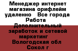 Менеджер интернет-магазина орифлейм удаленно - Все города Работа » Дополнительный заработок и сетевой маркетинг   . Вологодская обл.,Сокол г.